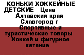 КОНЬКИ ХОККЕЙНЫЕ ДЕТСКИЕ › Цена ­ 1 500 - Алтайский край, Славгород г. Спортивные и туристические товары » Хоккей и фигурное катание   